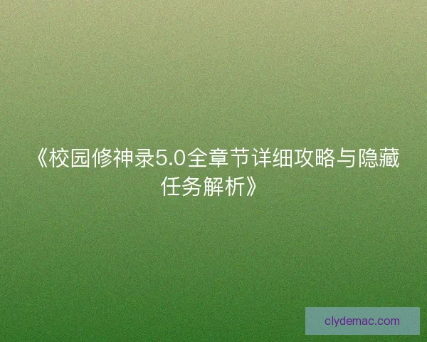 《校园修神录5.0全章节详细攻略与隐藏任务解析》