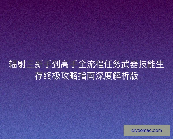 辐射三新手到高手全流程任务武器技能生存终极攻略指南深度解析版