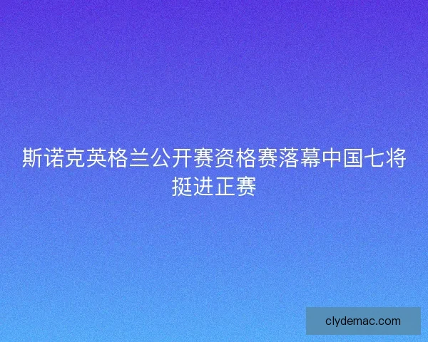 斯诺克英格兰公开赛资格赛落幕中国七将挺进正赛