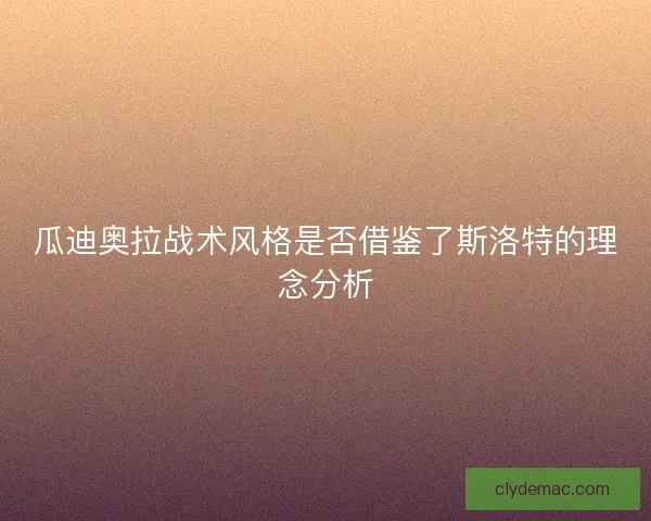 瓜迪奥拉战术风格是否借鉴了斯洛特的理念分析