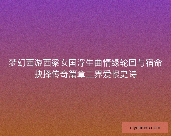 梦幻西游西梁女国浮生曲情缘轮回与宿命抉择传奇篇章三界爱恨史诗