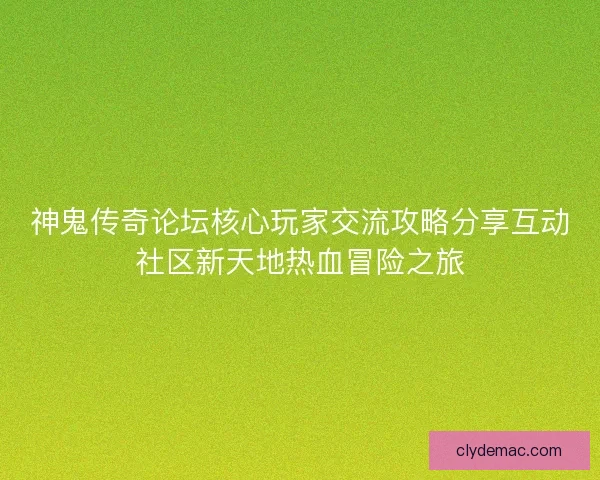 神鬼传奇论坛核心玩家交流攻略分享互动社区新天地热血冒险之旅