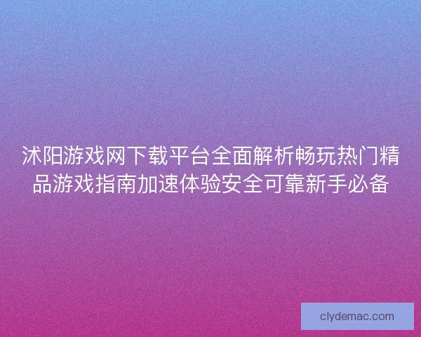 沭阳游戏网下载平台全面解析畅玩热门精品游戏指南加速体验安全可靠新手必备